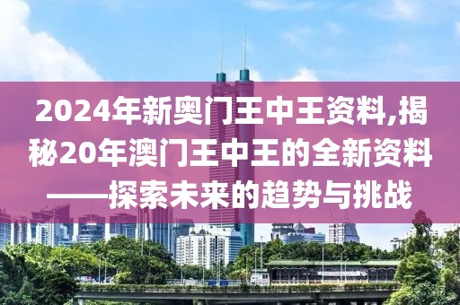 2024年新奥门王中王资料,揭秘20年澳门王中王的全新资料——探索未来的趋势与挑战