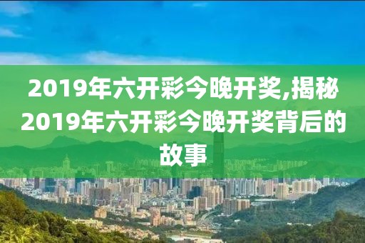 2019年六开彩今晚开奖,揭秘2019年六开彩今晚开奖背后的故事