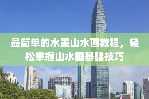 最简单的水墨山水画教程，轻松掌握山水画基础技巧