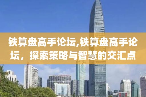 铁算盘高手论坛,铁算盘高手论坛，探索策略与智慧的交汇点