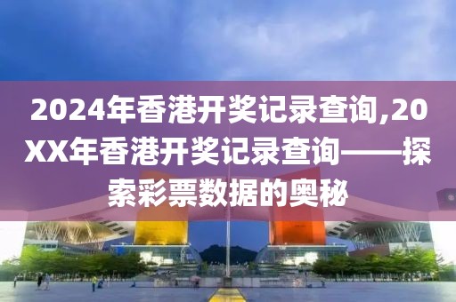 2024年香港开奖记录查询,20XX年香港开奖记录查询——探索彩票数据的奥秘