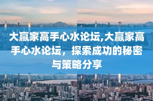 大赢家高手心水论坛,大赢家高手心水论坛，探索成功的秘密与策略分享