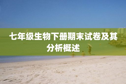 七年级生物下册期末试卷及其分析概述