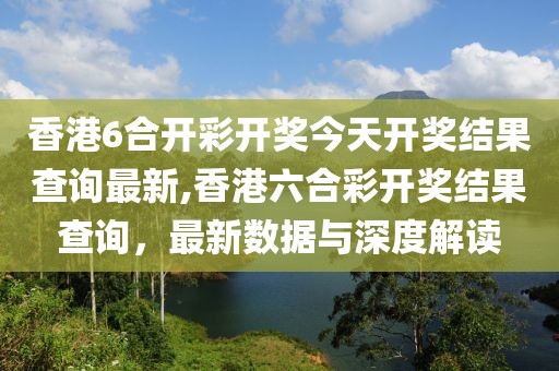 香港6合开彩开奖今天开奖结果查询最新,香港六合彩开奖结果查询，最新数据与深度解读