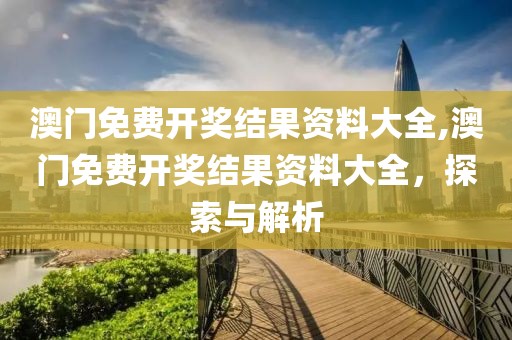 澳门免费开奖结果资料大全,澳门免费开奖结果资料大全，探索与解析