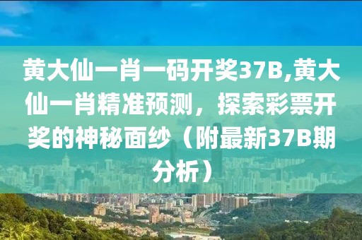 黄大仙一肖一码开奖37B,黄大仙一肖精准预测，探索彩票开奖的神秘面纱（附最新37B期分析）