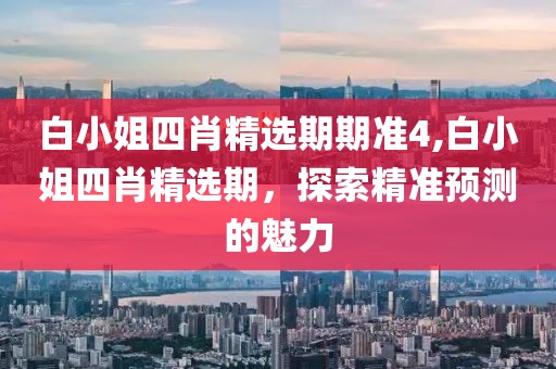白小姐四肖精选期期准4,白小姐四肖精选期，探索精准预测的魅力