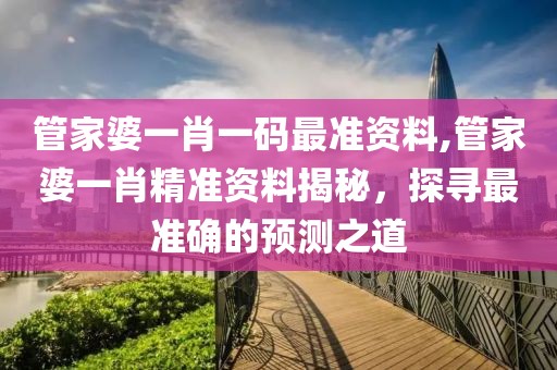 管家婆一肖一码最准资料,管家婆一肖精准资料揭秘，探寻最准确的预测之道