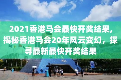 2021香港马会最快开奖结果,揭秘香港马会20年风云变幻，探寻最新最快开奖结果