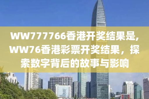 WW777766香港开奖结果是,WW76香港彩票开奖结果，探索数字背后的故事与影响