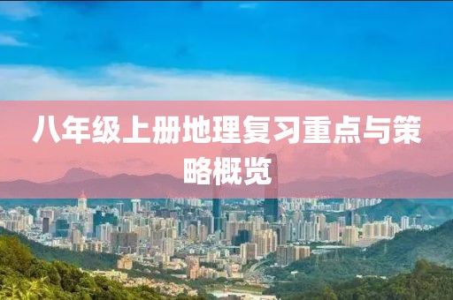 八年级上册地理复习重点与策略概览