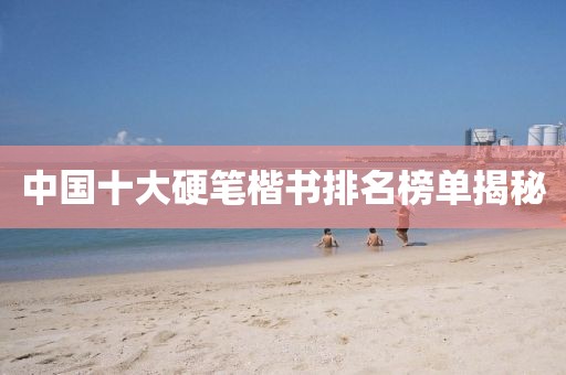 中国十大硬笔楷书排名榜单揭秘