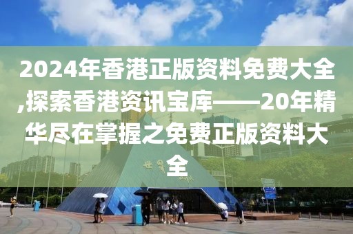2024年香港正版资料免费大全,探索香港资讯宝库——20年精华尽在掌握之免费正版资料大全