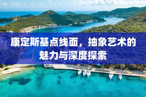 康定斯基点线面，抽象艺术的魅力与深度探索