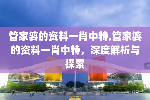 管家婆的资料一肖中特,管家婆的资料一肖中特，深度解析与探索