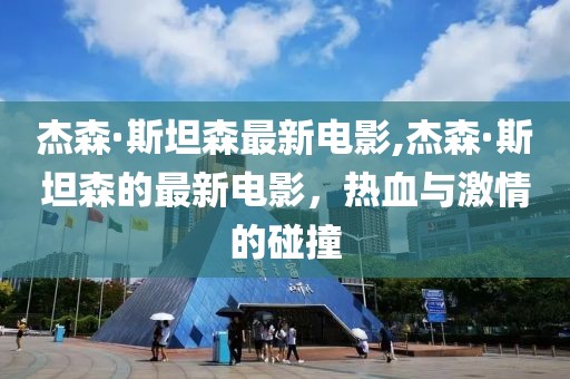 杰森·斯坦森最新电影,杰森·斯坦森的最新电影，热血与激情的碰撞