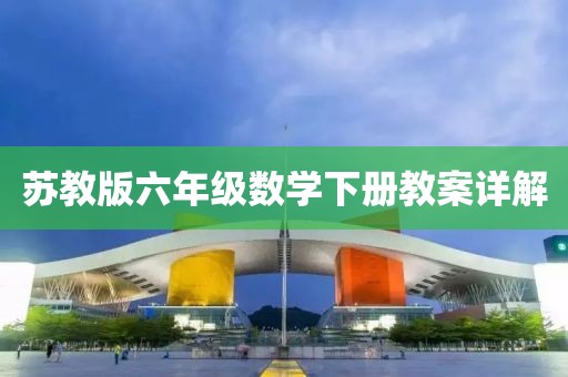 苏教版六年级数学下册教案详解