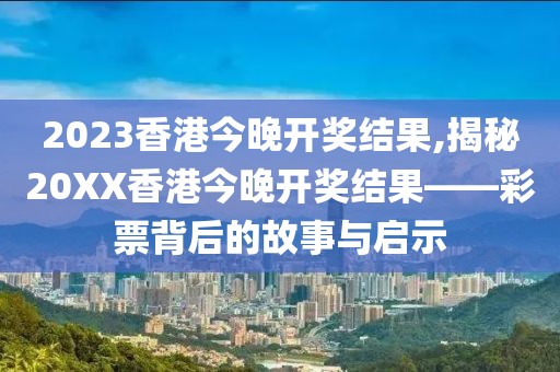 2023香港今晚开奖结果,揭秘20XX香港今晚开奖结果——彩票背后的故事与启示