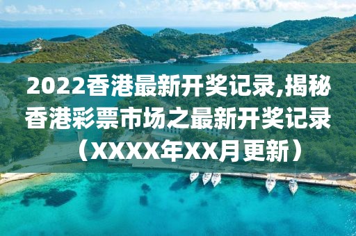 2022香港最新开奖记录,揭秘香港彩票市场之最新开奖记录（XXXX年XX月更新）