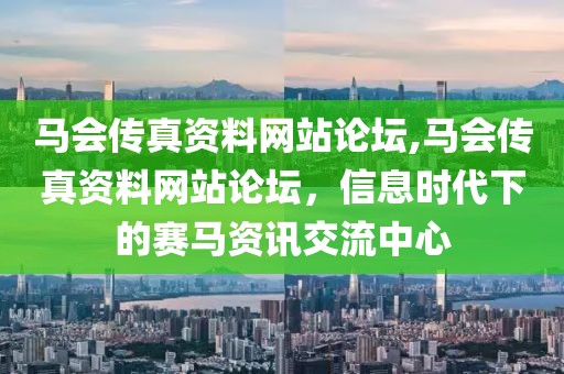 马会传真资料网站论坛,马会传真资料网站论坛，信息时代下的赛马资讯交流中心
