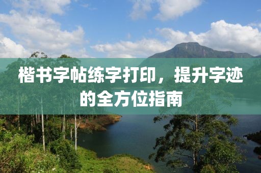 楷书字帖练字打印，提升字迹的全方位指南