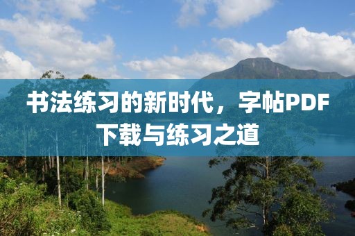 书法练习的新时代，字帖PDF下载与练习之道