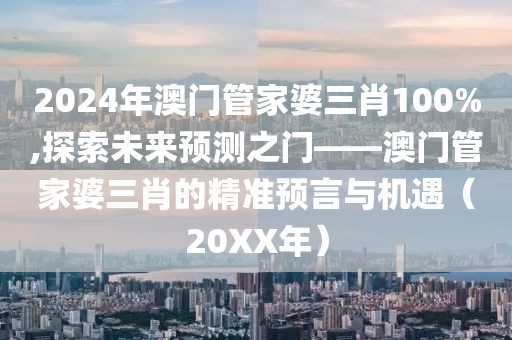 2024年澳门管家婆三肖100%,探索未来预测之门——澳门管家婆三肖的精准预言与机遇（20XX年）