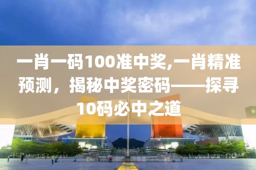 一肖一码100准中奖,一肖精准预测，揭秘中奖密码——探寻10码必中之道