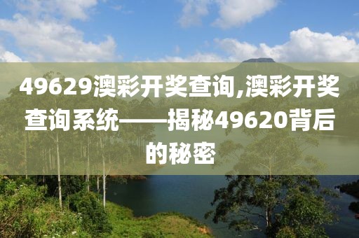 49629澳彩开奖查询,澳彩开奖查询系统——揭秘49620背后的秘密