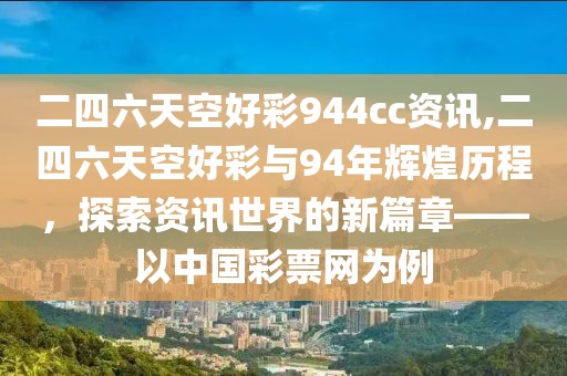 二四六天空好彩944cc资讯,二四六天空好彩与94年辉煌历程，探索资讯世界的新篇章——以中国彩票网为例