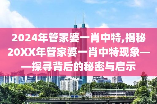 2024年管家婆一肖中特,揭秘20XX年管家婆一肖中特现象——探寻背后的秘密与启示