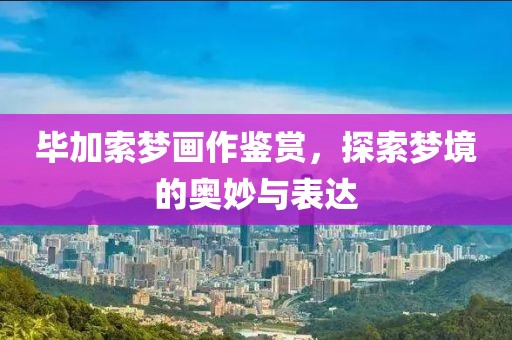毕加索梦画作鉴赏，探索梦境的奥妙与表达