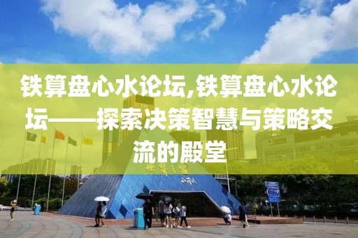 铁算盘心水论坛,铁算盘心水论坛——探索决策智慧与策略交流的殿堂