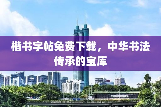 楷书字帖免费下载，中华书法传承的宝库