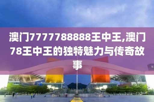 澳门7777788888王中王,澳门78王中王的独特魅力与传奇故事