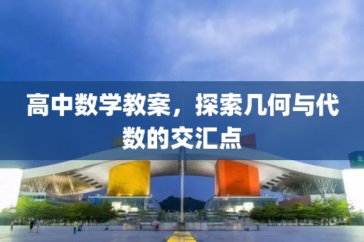 高中数学教案，探索几何与代数的交汇点