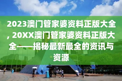 2023澳门管家婆资料正版大全, 20XX澳门管家婆资料正版大全——揭秘最新最全的资讯与资源