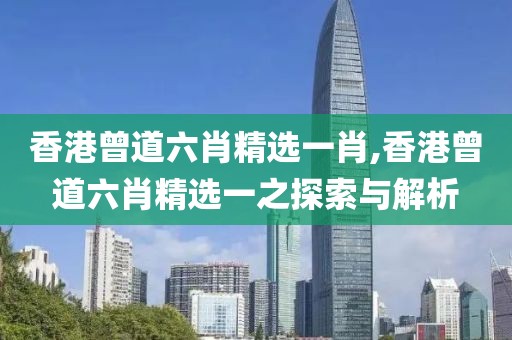 香港曾道六肖精选一肖,香港曾道六肖精选一之探索与解析