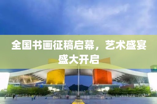 全国书画征稿启幕，艺术盛宴盛大开启
