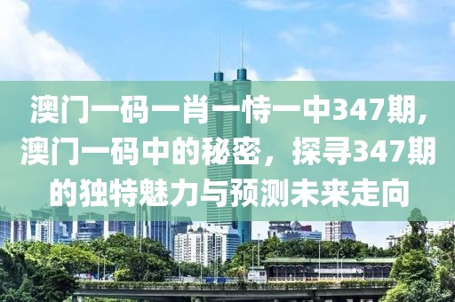 澳门一码一肖一恃一中347期,澳门一码中的秘密，探寻347期的独特魅力与预测未来走向