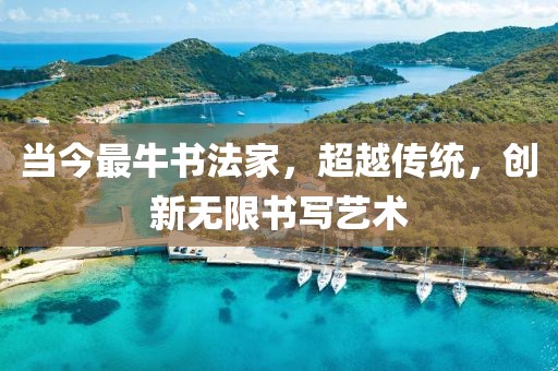 当今最牛书法家，超越传统，创新无限书写艺术