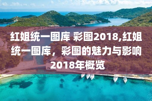 红姐统一图库 彩图2018,红姐统一图库，彩图的魅力与影响 2018年概览