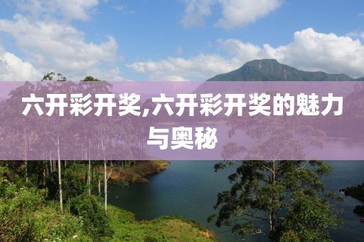 六开彩开奖,六开彩开奖的魅力与奥秘
