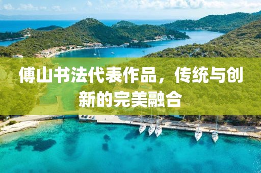 傅山书法代表作品，传统与创新的完美融合