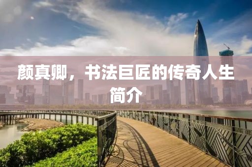 颜真卿，书法巨匠的传奇人生简介