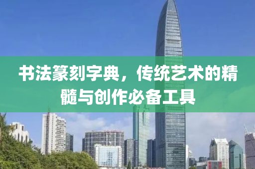 书法篆刻字典，传统艺术的精髓与创作必备工具