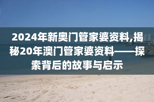 2024年新奥门管家婆资料,揭秘20年澳门管家婆资料——探索背后的故事与启示