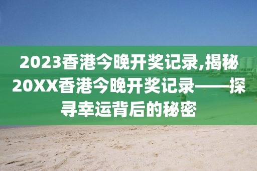 2023香港今晚开奖记录,揭秘20XX香港今晚开奖记录——探寻幸运背后的秘密