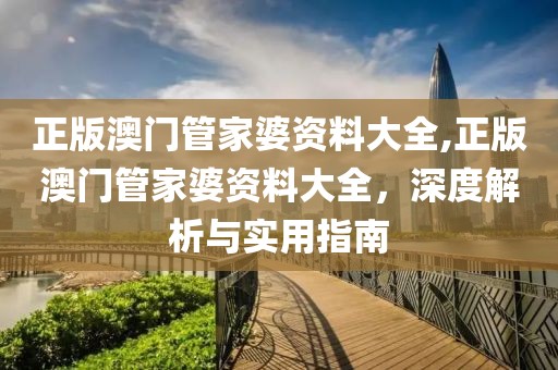 正版澳门管家婆资料大全,正版澳门管家婆资料大全，深度解析与实用指南