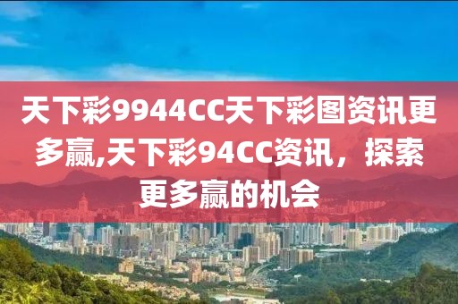 天下彩9944CC天下彩图资讯更多赢,天下彩94CC资讯，探索更多赢的机会